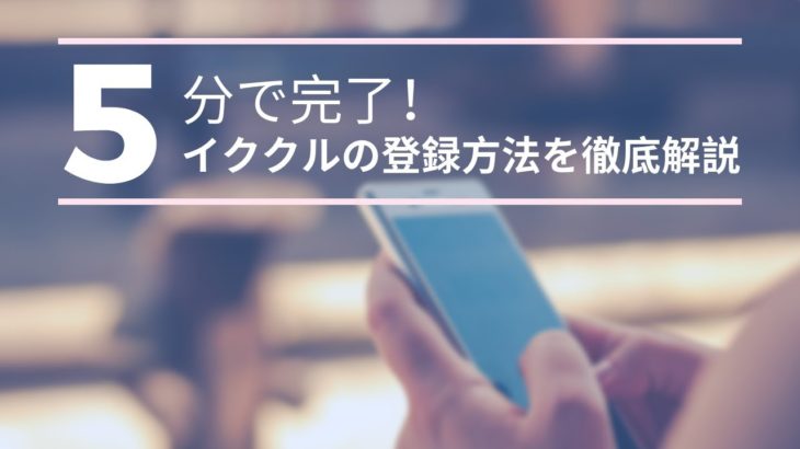 【イククル登録ガイド】たった5分で完了！簡単ステップバイステップ解説